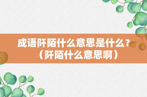 成语阡陌什么意思是什么？（阡陌什么意思啊）