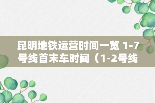 昆明地铁运营时间一览 1-7号线首末车时间（1-2号线线路）