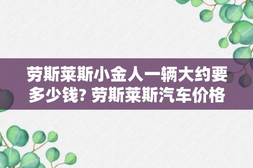 劳斯莱斯小金人一辆大约要多少钱? 劳斯莱斯汽车价格一览