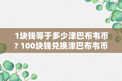 1块钱等于多少津巴布韦币? 100块钱兑换津巴布韦币有多重?