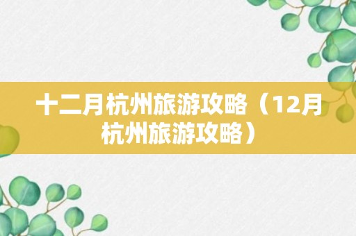 十二月杭州旅游攻略（12月杭州旅游攻略）