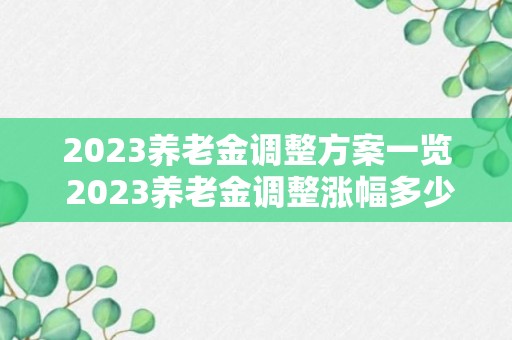 2023养老金调整方案一览 2023养老金调整涨幅多少？