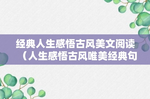 经典人生感悟古风美文阅读（人生感悟古风唯美经典句子古风）