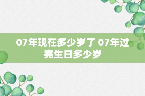 07年现在多少岁了 07年过完生日多少岁