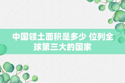 中国领土面积是多少 位列全球第三大的国家