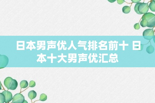 日本男声优人气排名前十 日本十大男声优汇总