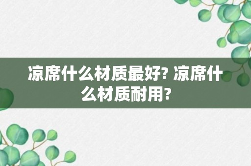 凉席什么材质最好? 凉席什么材质耐用?