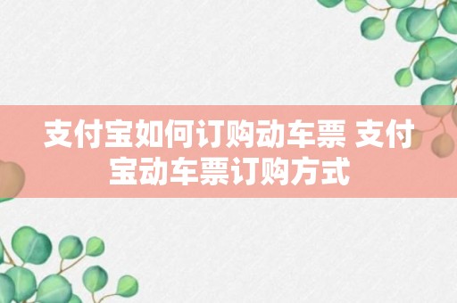 支付宝如何订购动车票 支付宝动车票订购方式