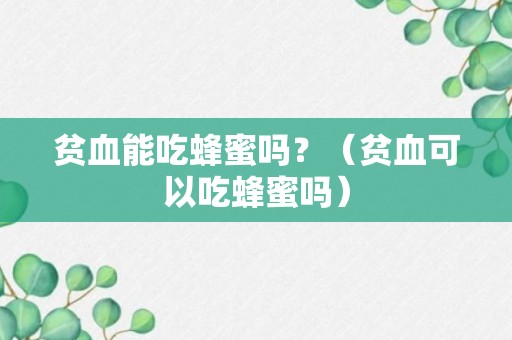 贫血能吃蜂蜜吗？（贫血可以吃蜂蜜吗）