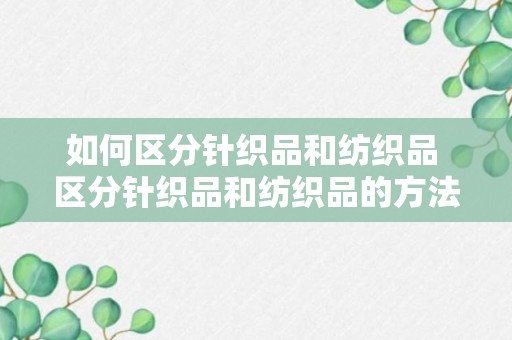 如何区分针织品和纺织品 区分针织品和纺织品的方法