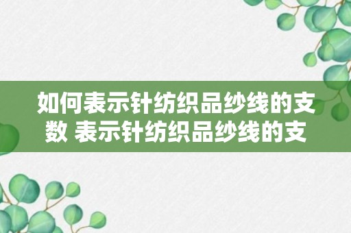 如何表示针纺织品纱线的支数 表示针纺织品纱线的支数的方法