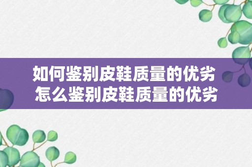 如何鉴别皮鞋质量的优劣 怎么鉴别皮鞋质量的优劣