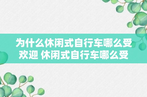 为什么休闲式自行车哪么受欢迎 休闲式自行车哪么受欢迎的原因是什么