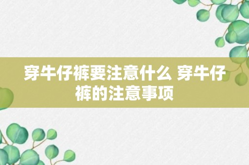 穿牛仔裤要注意什么 穿牛仔裤的注意事项