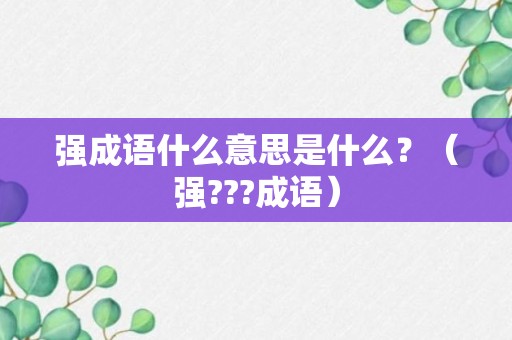 强成语什么意思是什么？（强???成语）