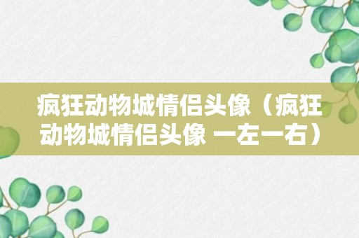 疯狂动物城情侣头像（疯狂动物城情侣头像 一左一右）