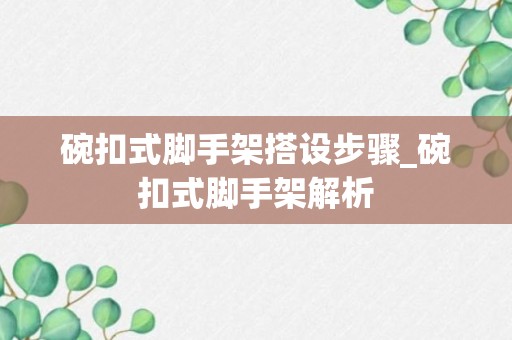 碗扣式脚手架搭设步骤_碗扣式脚手架解析