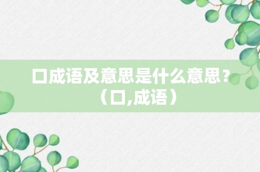 口成语及意思是什么意思？（口,成语）