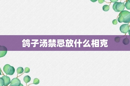 鸽子汤禁忌放什么相克