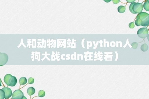 人和动物网站（python人狗大战csdn在线看）