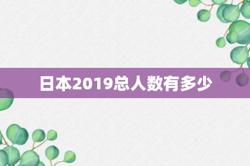 日本2019总人数有多少