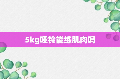 5kg哑铃能练肌肉吗