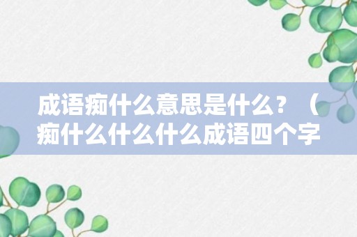 成语痴什么意思是什么？（痴什么什么什么成语四个字）