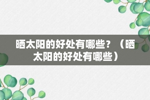 晒太阳的好处有哪些？（晒太阳的好处有哪些）