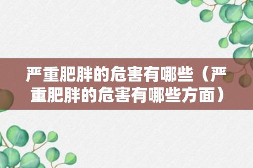 严重肥胖的危害有哪些（严重肥胖的危害有哪些方面）