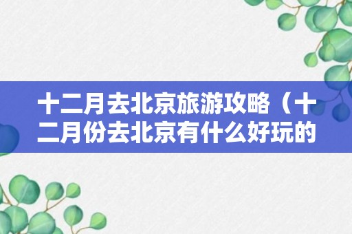 十二月去北京旅游攻略（十二月份去北京有什么好玩的）