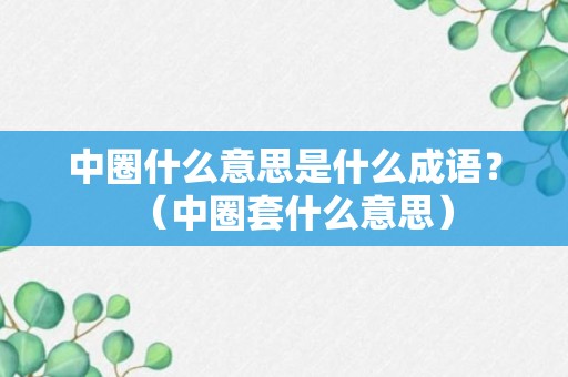 中圈什么意思是什么成语？（中圈套什么意思）