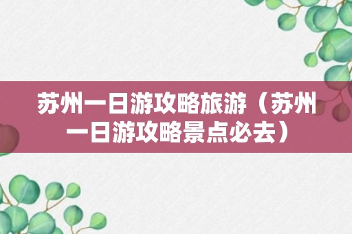 苏州一日游攻略旅游（苏州一日游攻略景点必去）