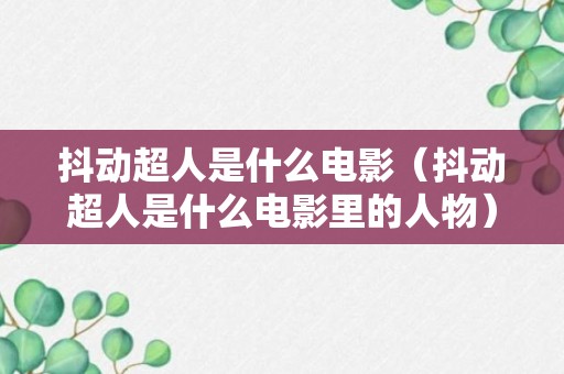 抖动超人是什么电影（抖动超人是什么电影里的人物）