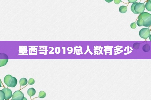 墨西哥2019总人数有多少