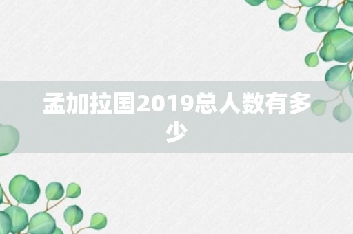 孟加拉国2019总人数有多少