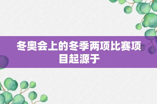 冬奥会上的冬季两项比赛项目起源于