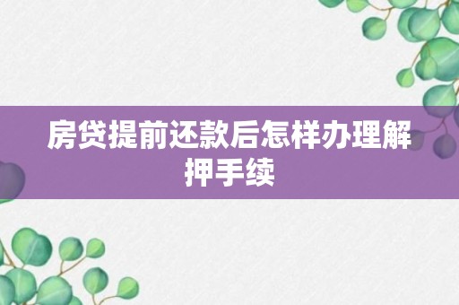 房贷提前还款后怎样办理解押手续