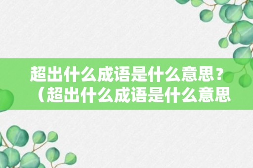 超出什么成语是什么意思？（超出什么成语是什么意思啊）