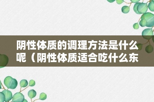 阴性体质的调理方法是什么呢（阴性体质适合吃什么东西）