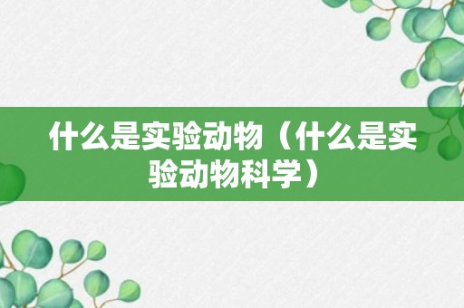 什么是实验动物（什么是实验动物科学）