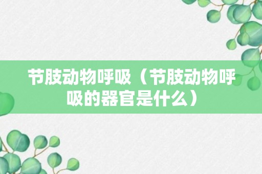 节肢动物呼吸（节肢动物呼吸的器官是什么）