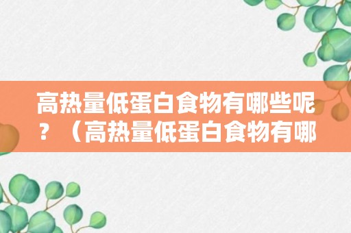 高热量低蛋白食物有哪些呢？（高热量低蛋白食物有哪些呢女性）