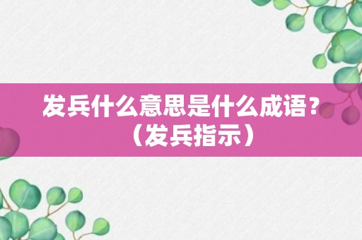 发兵什么意思是什么成语？（发兵指示）