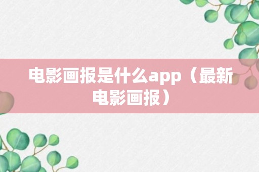 电影画报是什么app（最新电影画报）