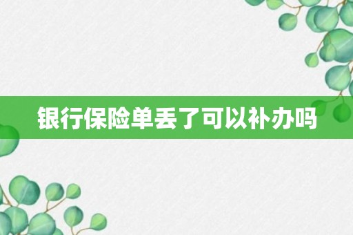 银行保险单丢了可以补办吗