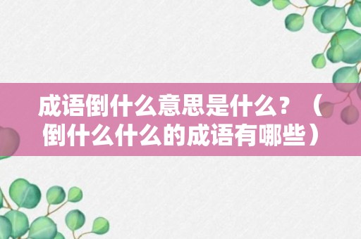 成语倒什么意思是什么？（倒什么什么的成语有哪些）