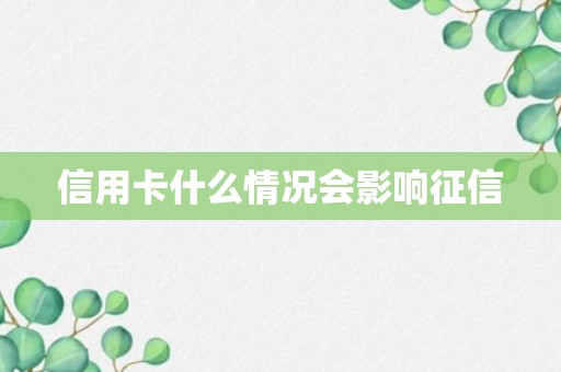 信用卡什么情况会影响征信