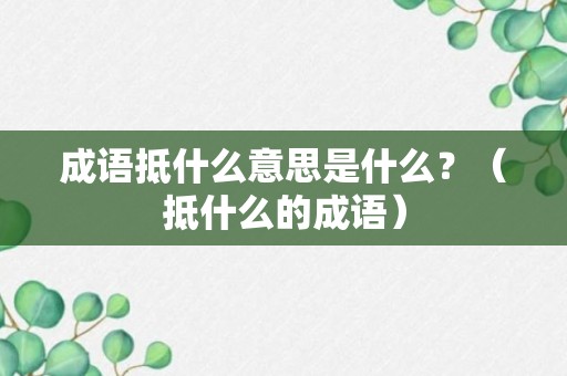 成语抵什么意思是什么？（抵什么的成语）