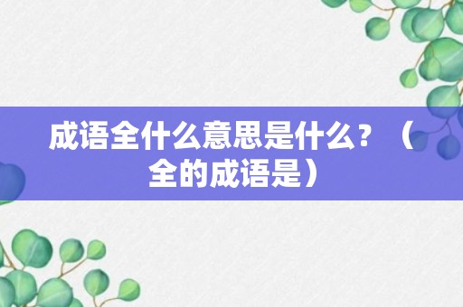 成语全什么意思是什么？（全的成语是）