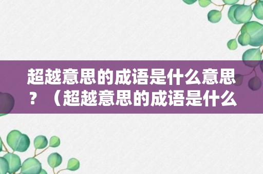 超越意思的成语是什么意思？（超越意思的成语是什么意思呀）